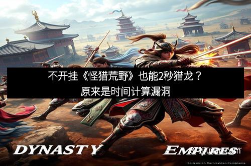 不开挂《怪猎荒野》也能2秒猎龙？原来是时间计算漏洞